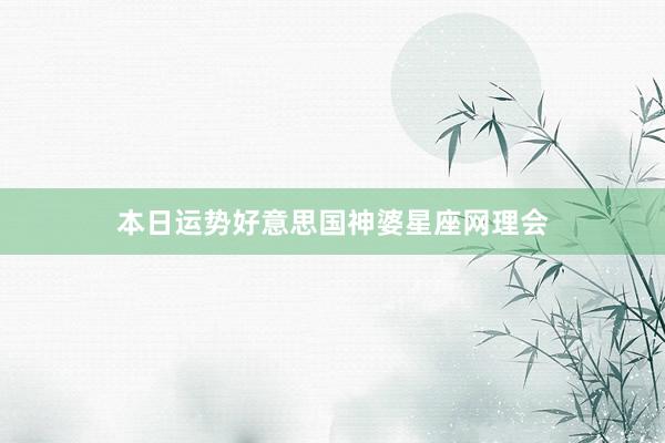 本日运势好意思国神婆星座网理会
