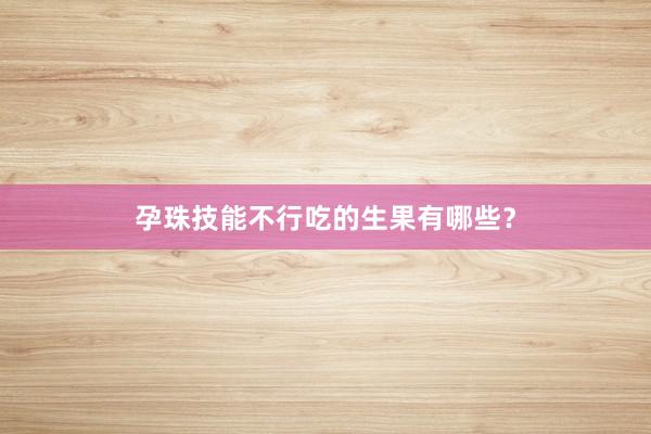 孕珠技能不行吃的生果有哪些？