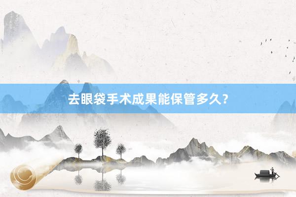去眼袋手术成果能保管多久？