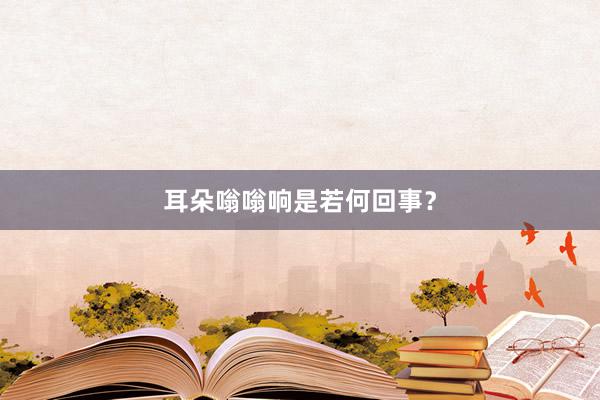 耳朵嗡嗡响是若何回事？