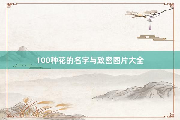 100种花的名字与致密图片大全