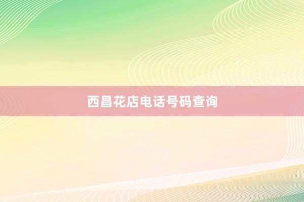 西昌花店电话号码查询